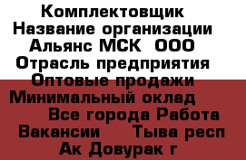 Комплектовщик › Название организации ­ Альянс-МСК, ООО › Отрасль предприятия ­ Оптовые продажи › Минимальный оклад ­ 32 000 - Все города Работа » Вакансии   . Тыва респ.,Ак-Довурак г.